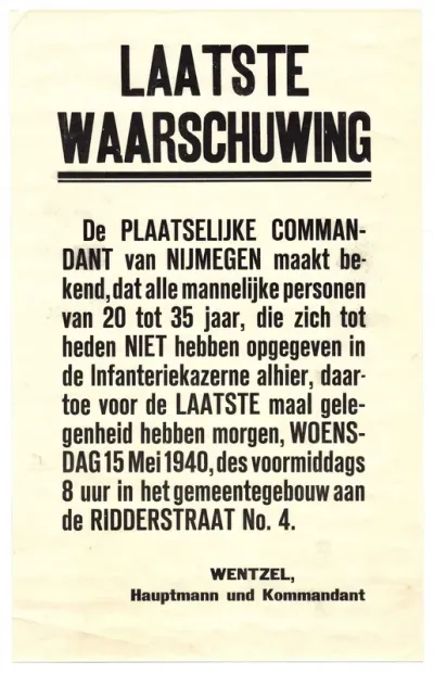 Laatste waarschuwing voor de mannen van 25 tot 35 jaar, die zich nog niet bij de infanteriekazerne gemeld hebben, om zich te melden op 15 mei 1940 in het gemeentegebouw in de Ridderstraat 4, Nijmegen. Uitgevaardigd door Wentzel Hauptmann Kommandant.