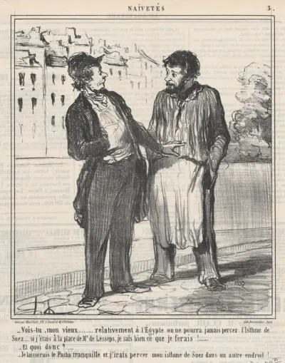 Vois-tu, mon vieux..... relativement à l'Égypte on ne pourra jamais percer l'Isthme de Suez.... si j'étais à la place de Mr. de Lesspes, je sais bien ce que je ferais!....., from Naïvetés, published in Le Charivari, November 23, 1859